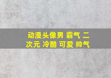 动漫头像男 霸气 二次元 冷酷 可爱 帅气